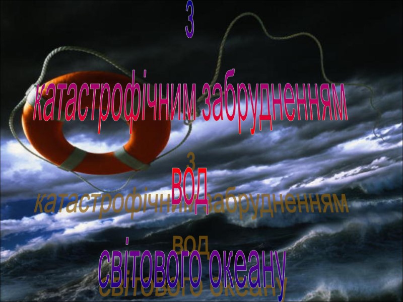 з  катастрофічним забрудненням  вод  світового океану